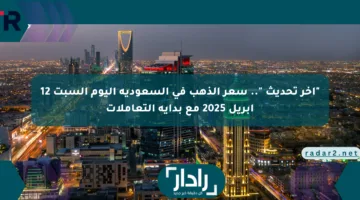 “آخر تحديث “.. سعر الذهب في السعودية اليوم السبت 12 أبريل 2025 مع بداية التعاملات